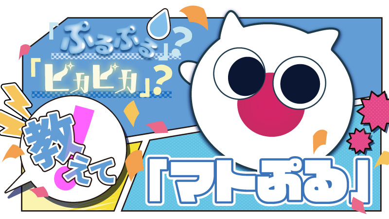 「ぷるぷる」？「ピカピカ」？　教えてっ！「マトぷる」！